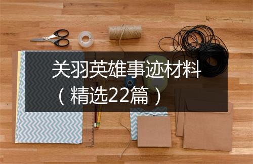 关羽英雄事迹材料（精选22篇）