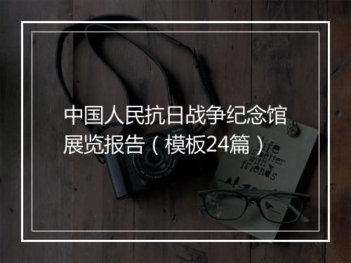 中国人民抗日战争纪念馆展览报告（模板24篇）