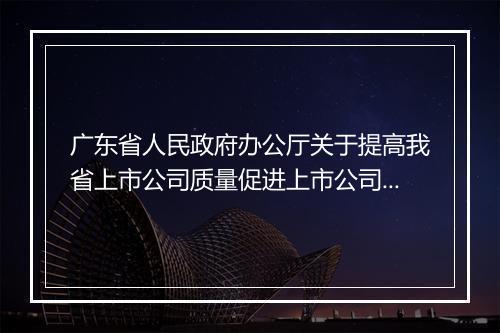 广东省人民政府办公厅关于提高我省上市公司质量促进上市公司规范发展若干意见的通知内容是什么