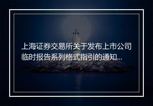 上海证券交易所关于发布上市公司临时报告系列格式指引的通知全文是什么
