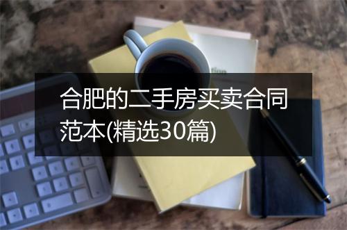 合肥的二手房买卖合同范本(精选30篇)