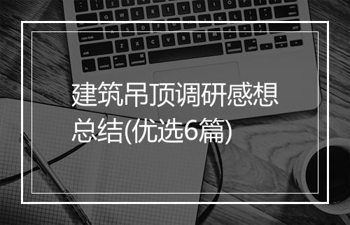 建筑吊顶调研感想总结(优选6篇)