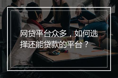 网贷平台众多，如何选择还能贷款的平台？