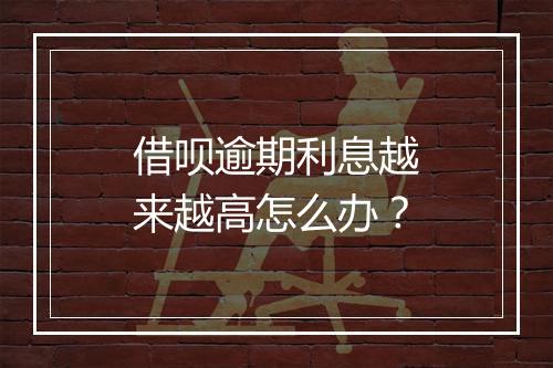 借呗逾期利息越来越高怎么办？
