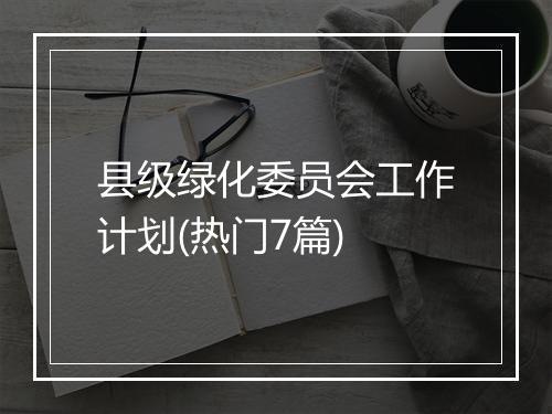 县级绿化委员会工作计划(热门7篇)