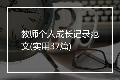 教师个人成长记录范文(实用37篇)