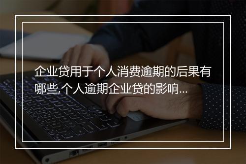 企业贷用于个人消费逾期的后果有哪些,个人逾期企业贷的影响及应对措施