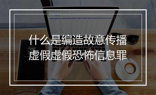什么是编造故意传播虚假虚假恐怖信息罪