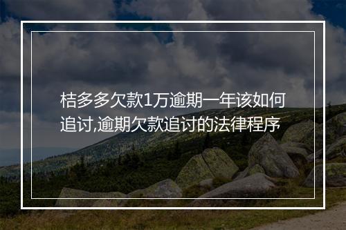 桔多多欠款1万逾期一年该如何追讨,逾期欠款追讨的法律程序