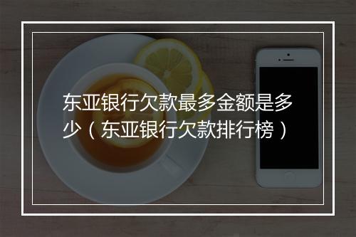 东亚银行欠款最多金额是多少（东亚银行欠款排行榜）