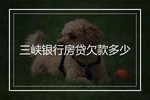 三峡银行房贷欠款多少