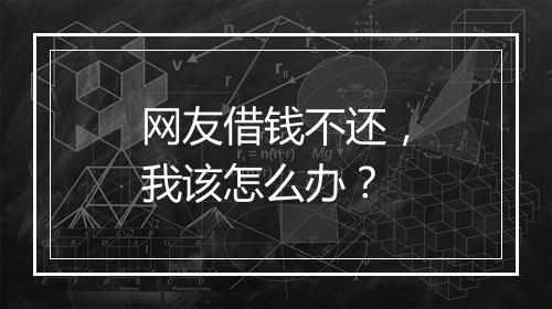 网友借钱不还，我该怎么办？