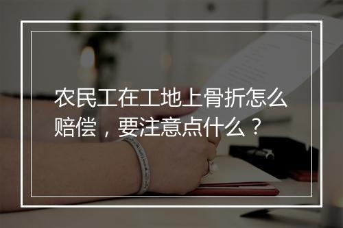 农民工在工地上骨折怎么赔偿，要注意点什么？