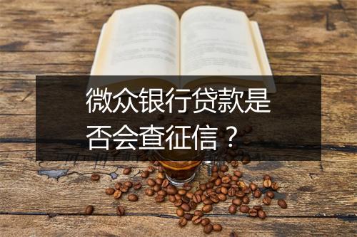 微众银行贷款是否会查征信？