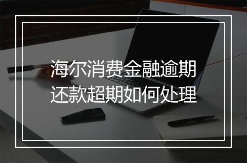 海尔消费金融逾期还款超期如何处理