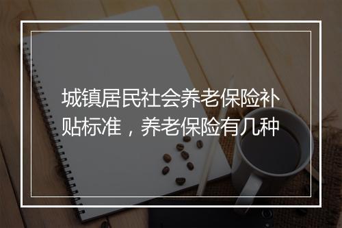 城镇居民社会养老保险补贴标准，养老保险有几种