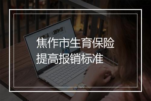 焦作市生育保险提高报销标准