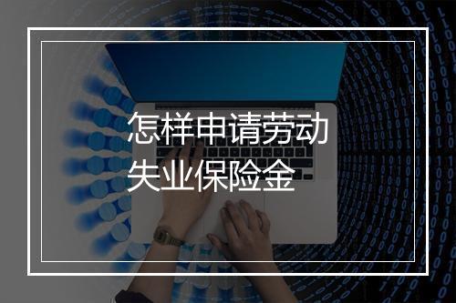 怎样申请劳动失业保险金