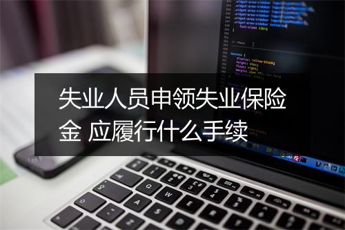 失业人员申领失业保险金 应履行什么手续