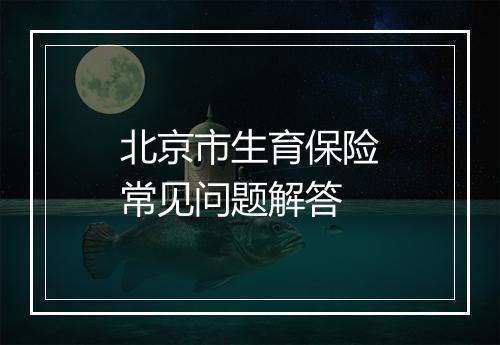 北京市生育保险常见问题解答