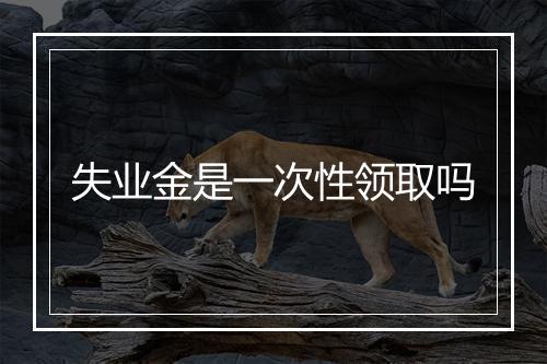 失业金是一次性领取吗