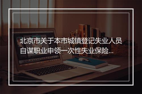 北京市关于本市城镇登记失业人员自谋职业申领一次性失业保险金有
