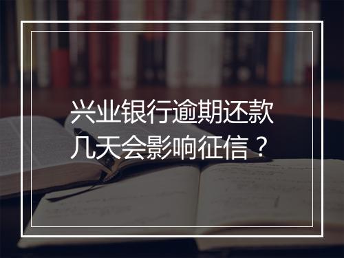 兴业银行逾期还款几天会影响征信？