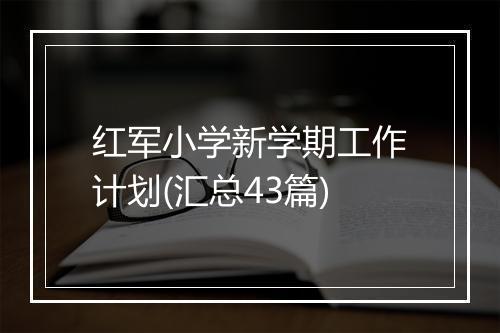红军小学新学期工作计划(汇总43篇)