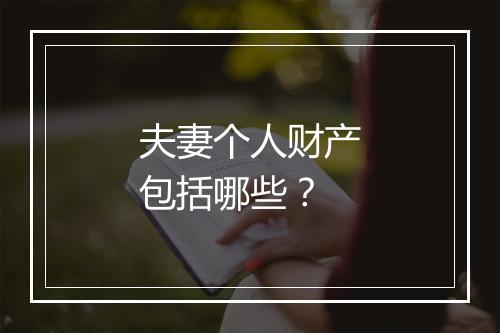 夫妻个人财产包括哪些？