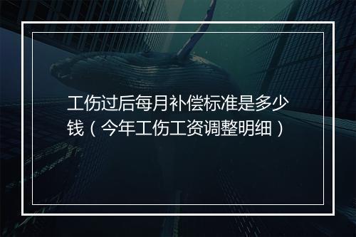 工伤过后每月补偿标准是多少钱（今年工伤工资调整明细）