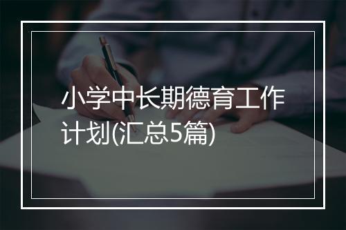 小学中长期德育工作计划(汇总5篇)