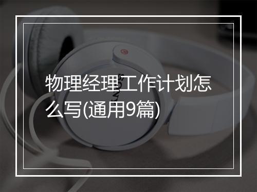 物理经理工作计划怎么写(通用9篇)