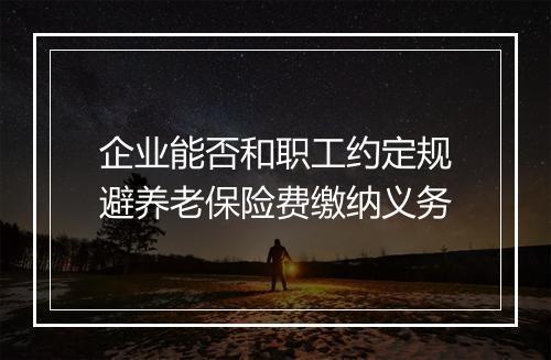 企业能否和职工约定规避养老保险费缴纳义务