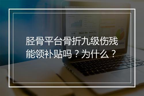胫骨平台骨折九级伤残能领补贴吗？为什么？
