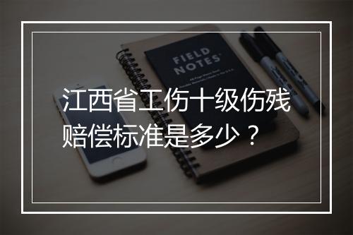江西省工伤十级伤残赔偿标准是多少？