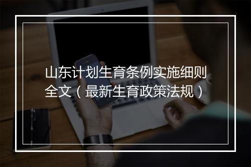 山东计划生育条例实施细则全文（最新生育政策法规）