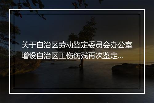关于自治区劳动鉴定委员会办公室增设自治区工伤伤残再次鉴定收费项目的函