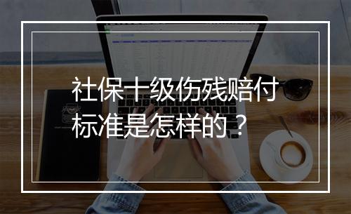 社保十级伤残赔付标准是怎样的？