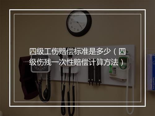 四级工伤赔偿标准是多少（四级伤残一次性赔偿计算方法）