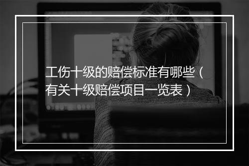 工伤十级的赔偿标准有哪些（有关十级赔偿项目一览表）