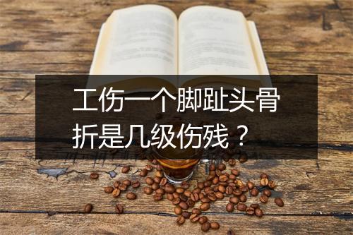 工伤一个脚趾头骨折是几级伤残？