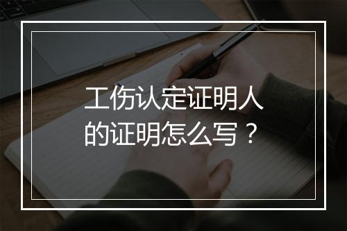 工伤认定证明人的证明怎么写？