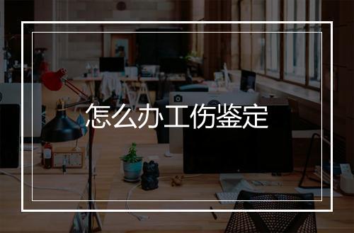 怎么办工伤鉴定