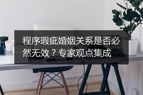 程序瑕疵婚姻关系是否必然无效？专家观点集成