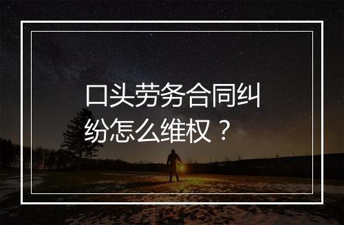 口头劳务合同纠纷怎么维权？