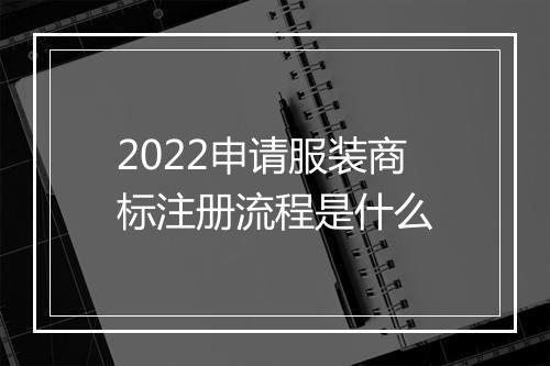 2022申请服装商标注册流程是什么
