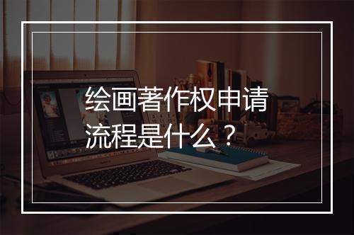 绘画著作权申请流程是什么？