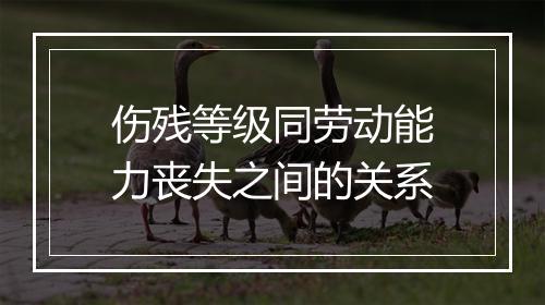 伤残等级同劳动能力丧失之间的关系
