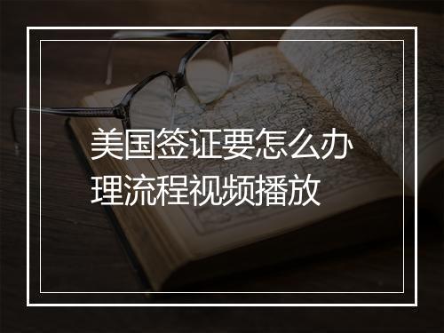 美国签证要怎么办理流程视频播放