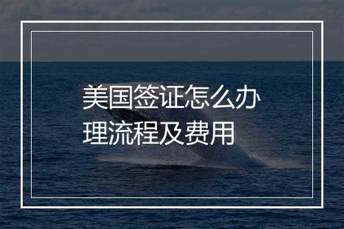 美国签证怎么办理流程及费用